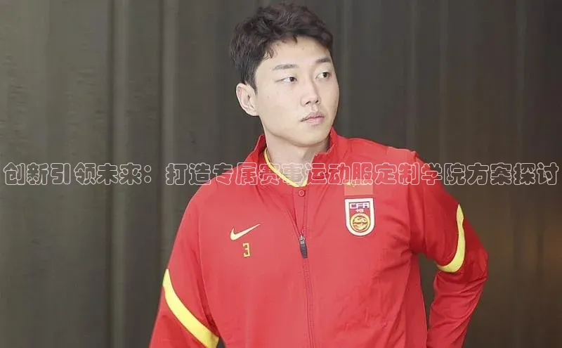 创新引领未来：打造专属赛事运动服定制学院方案探讨