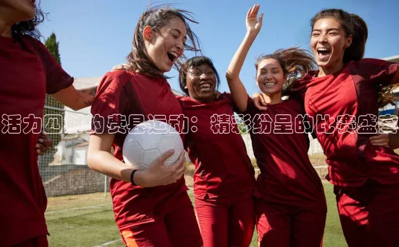 活力四射的费县运动：精彩纷呈的比赛盛宴