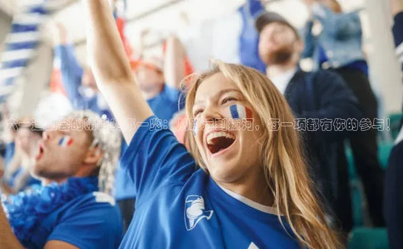 六一运动会的精彩赛事一览：从跳远到拔河，每一项都有你的参与！